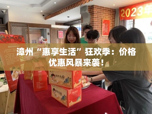 漳州“惠享生活”狂欢季：价格优惠风暴来袭！