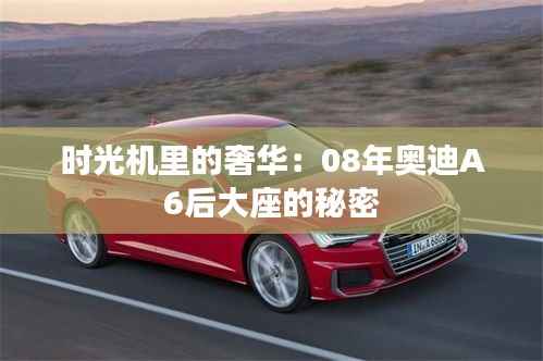 时光机里的奢华：08年奥迪A6后大座的秘密