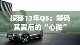 探秘13年Q5：解码其背后的“心脏”之谜
