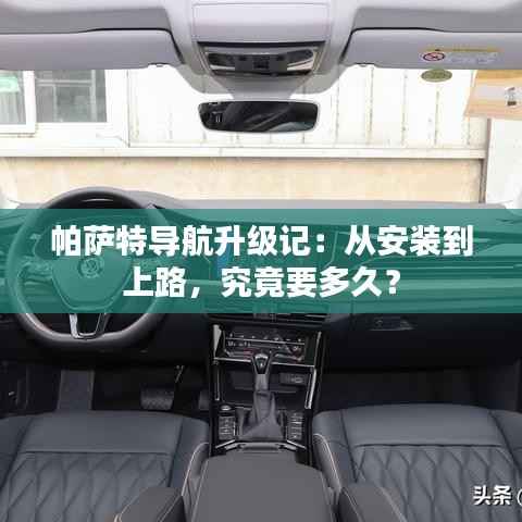 帕萨特导航升级记：从安装到上路，究竟要多久？