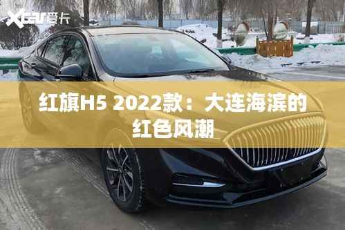 红旗H5 2022款：大连海滨的红色风潮