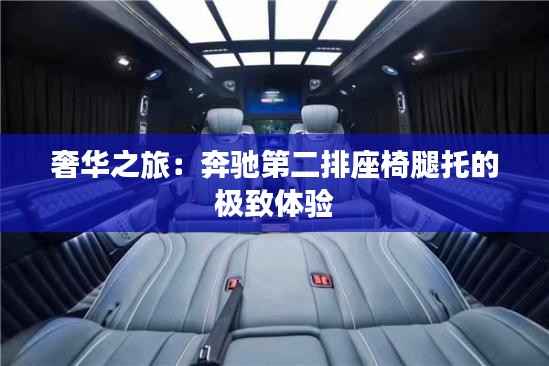 奢华之旅：奔驰第二排座椅腿托的极致体验