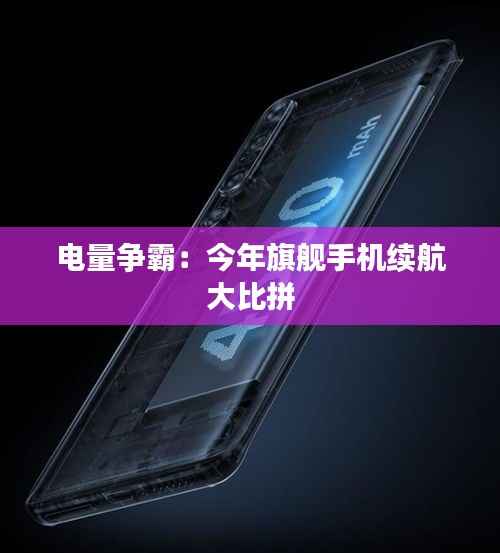 电量争霸：今年旗舰手机续航大比拼