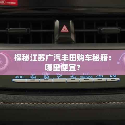 探秘江苏广汽丰田购车秘籍：哪里便宜？