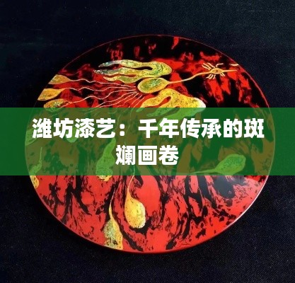 潍坊漆艺：千年传承的斑斓画卷