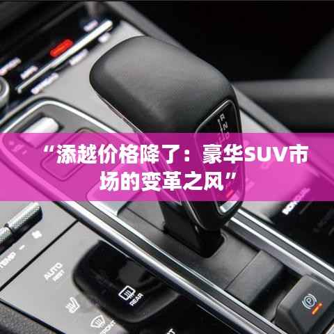 “添越价格降了：豪华SUV市场的变革之风”