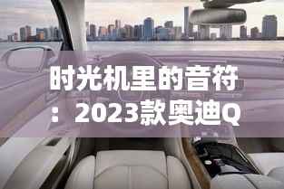时光机里的音符：2023款奥迪Q5L能否承载CD的复古情怀？
