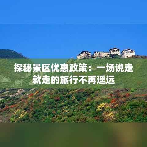 探秘景区优惠政策：一场说走就走的旅行不再遥远
