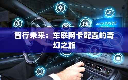 智行未来：车联网卡配置的奇幻之旅