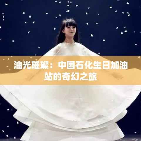 油光璀璨：中国石化生日加油站的奇幻之旅