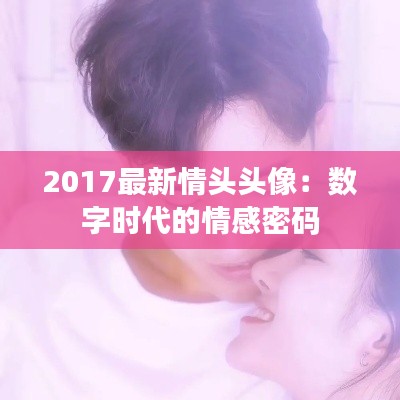 2017最新情头头像：数字时代的情感密码