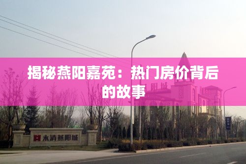 揭秘燕阳嘉苑：热门房价背后的故事