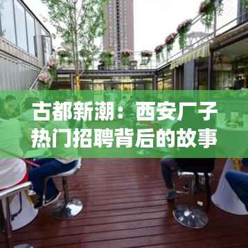 古都新潮：西安厂子热门招聘背后的故事