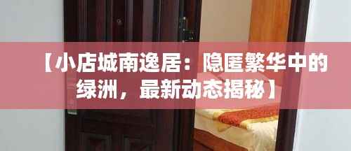 【小店城南逸居：隐匿繁华中的绿洲，最新动态揭秘】
