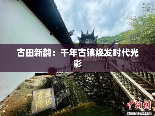 古田新韵：千年古镇焕发时代光彩