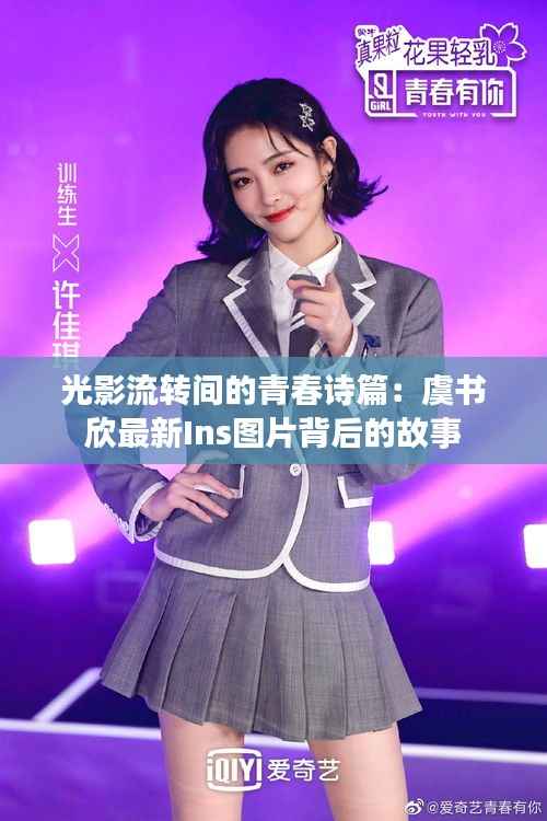 光影流转间的青春诗篇：虞书欣最新Ins图片背后的故事
