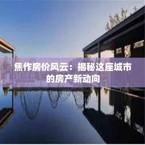 焦作房价风云：揭秘这座城市的房产新动向