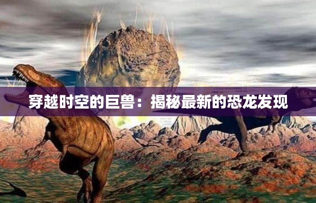 穿越时空的巨兽：揭秘最新的恐龙发现