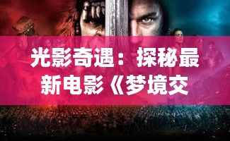 光影奇遇：探秘最新电影《梦境交织者》的奇幻世界