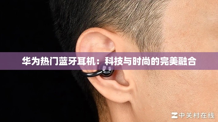 华为热门蓝牙耳机：科技与时尚的完美融合