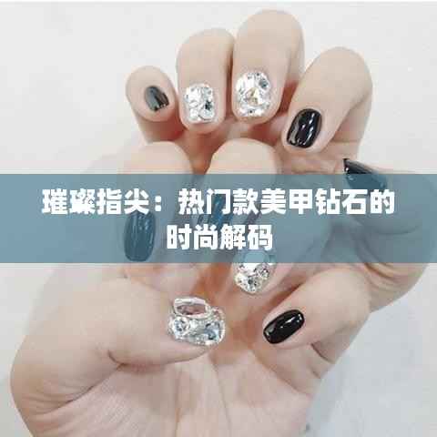 璀璨指尖：热门款美甲钻石的时尚解码