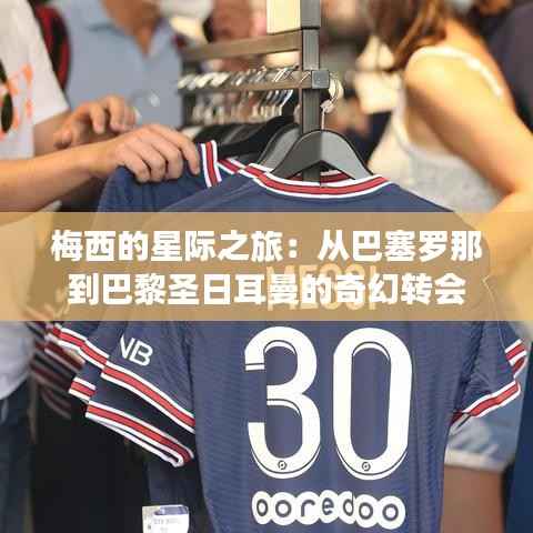 梅西的星际之旅：从巴塞罗那到巴黎圣日耳曼的奇幻转会