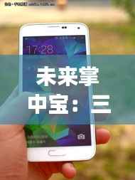 未来掌中宝：三星最新款手机震撼登场