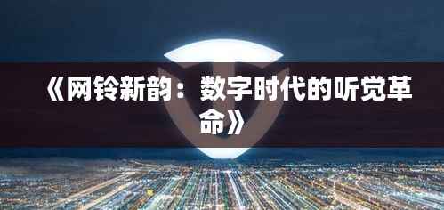 《网铃新韵：数字时代的听觉革命》