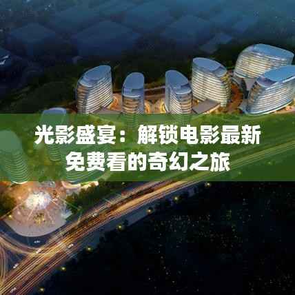 光影盛宴：解锁电影最新免费看的奇幻之旅