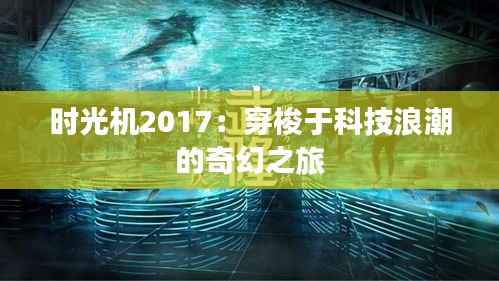 时光机2017：穿梭于科技浪潮的奇幻之旅