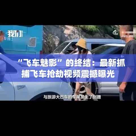“飞车魅影”的终结：最新抓捕飞车抢劫视频震撼曝光