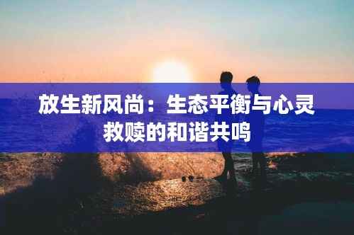 放生新风尚：生态平衡与心灵救赎的和谐共鸣
