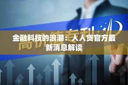 金融科技的浪潮：人人贷官方最新消息解读