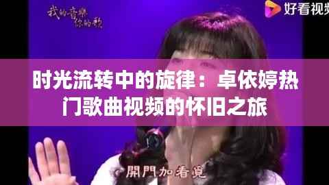 时光流转中的旋律：卓依婷热门歌曲视频的怀旧之旅