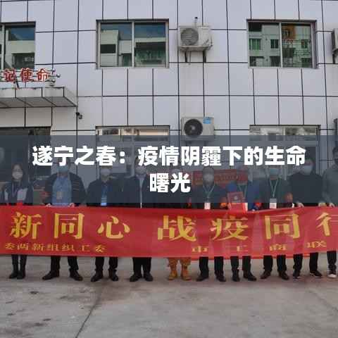 遂宁之春：疫情阴霾下的生命曙光