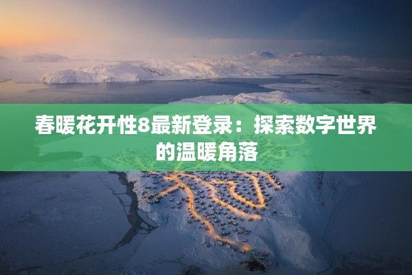 春暖花开性8最新登录：探索数字世界的温暖角落