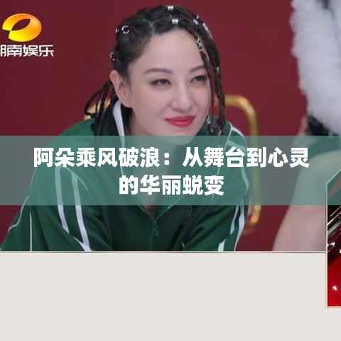 阿朵乘风破浪：从舞台到心灵的华丽蜕变