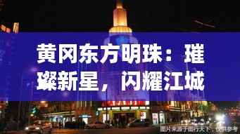 黄冈东方明珠：璀璨新星，闪耀江城