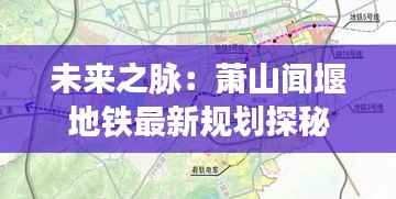 未来之脉：萧山闻堰地铁最新规划探秘