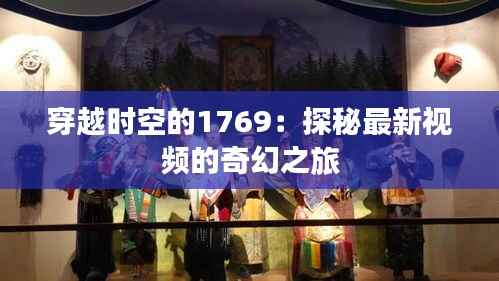 穿越时空的1769：探秘最新视频的奇幻之旅