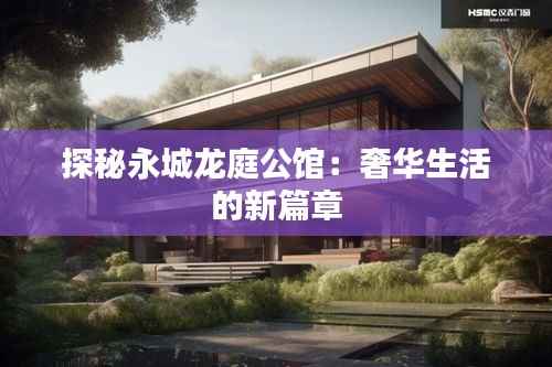 探秘永城龙庭公馆：奢华生活的新篇章