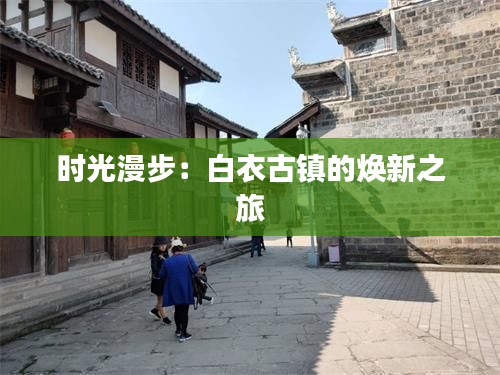 时光漫步：白衣古镇的焕新之旅