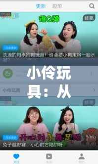 小伶玩具：从热门视频看儿童娱乐的新趋势