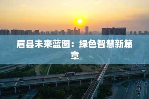 眉县未来蓝图：绿色智慧新篇章