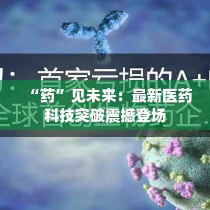“药”见未来：最新医药科技突破震撼登场