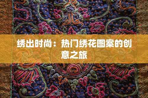 绣出时尚：热门绣花图案的创意之旅