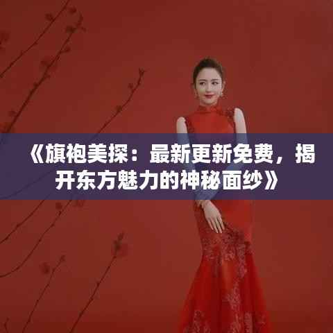 《旗袍美探：最新更新免费，揭开东方魅力的神秘面纱》