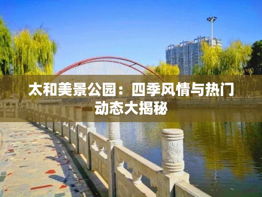 太和美景公园：四季风情与热门动态大揭秘