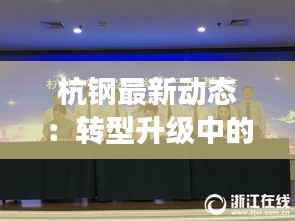 杭钢最新动态：转型升级中的钢铁巨人
