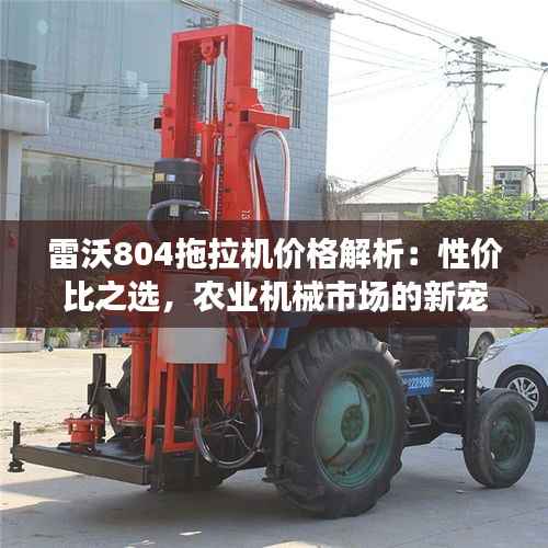 雷沃804拖拉机价格解析：性价比之选，农业机械市场的新宠